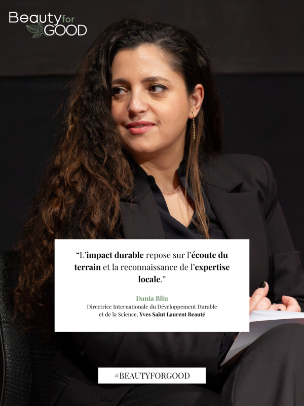 “L’impact durable repose sur l’écoute du terrain et la reconnaissance de l’expertise locale.” Dania Blin Directrice Internationale du Développement Durable et de la Science, Yves Saint Laurent Beauté